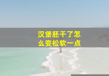 汉堡胚干了怎么变松软一点