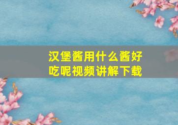 汉堡酱用什么酱好吃呢视频讲解下载