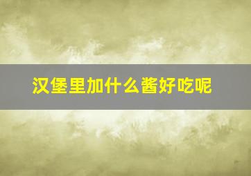 汉堡里加什么酱好吃呢