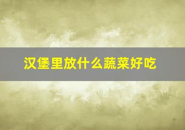 汉堡里放什么蔬菜好吃