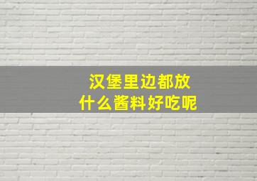 汉堡里边都放什么酱料好吃呢