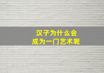 汉子为什么会成为一门艺术呢