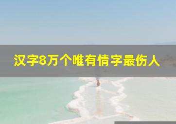 汉字8万个唯有情字最伤人