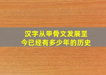 汉字从甲骨文发展至今已经有多少年的历史