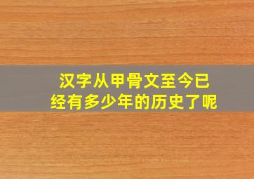 汉字从甲骨文至今已经有多少年的历史了呢