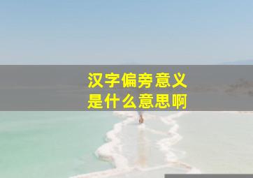 汉字偏旁意义是什么意思啊