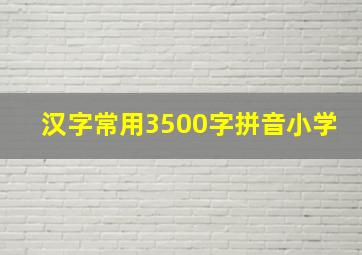 汉字常用3500字拼音小学