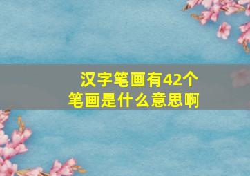 汉字笔画有42个笔画是什么意思啊