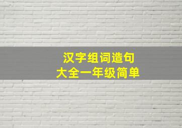 汉字组词造句大全一年级简单