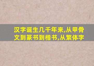 汉字诞生几千年来,从甲骨文到篆书到楷书,从繁体字