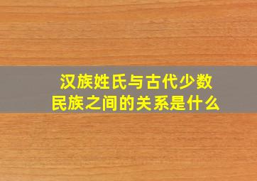 汉族姓氏与古代少数民族之间的关系是什么