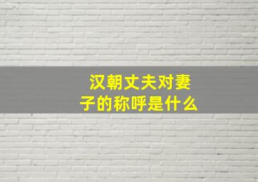 汉朝丈夫对妻子的称呼是什么