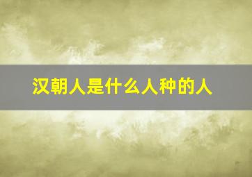 汉朝人是什么人种的人