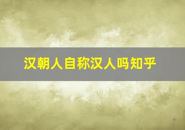 汉朝人自称汉人吗知乎