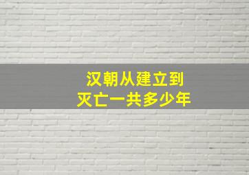 汉朝从建立到灭亡一共多少年