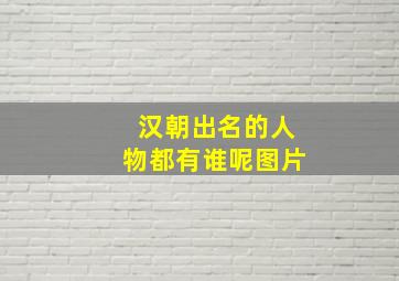 汉朝出名的人物都有谁呢图片