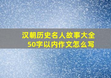 汉朝历史名人故事大全50字以内作文怎么写