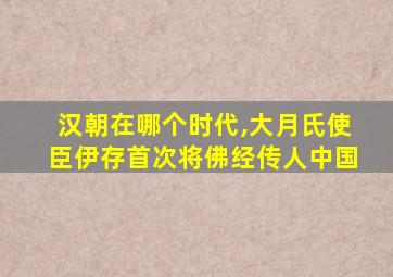 汉朝在哪个时代,大月氏使臣伊存首次将佛经传人中国