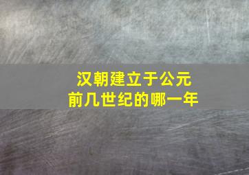 汉朝建立于公元前几世纪的哪一年