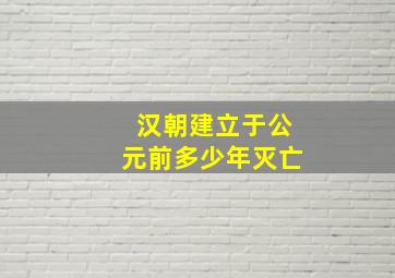 汉朝建立于公元前多少年灭亡