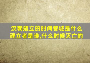 汉朝建立的时间都城是什么建立者是谁,什么时候灭亡的