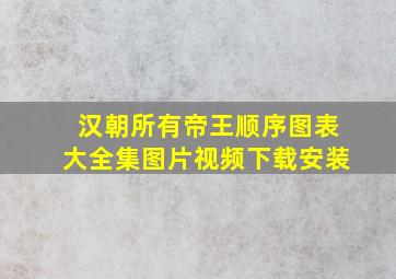 汉朝所有帝王顺序图表大全集图片视频下载安装