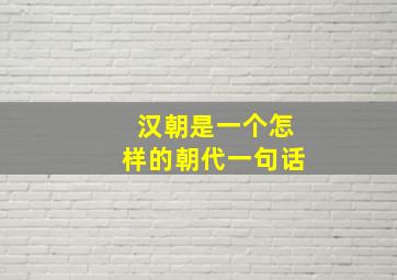 汉朝是一个怎样的朝代一句话