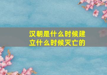 汉朝是什么时候建立什么时候灭亡的