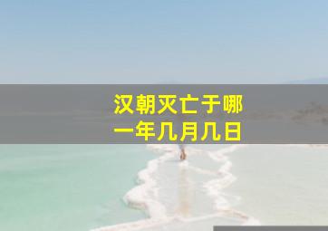 汉朝灭亡于哪一年几月几日