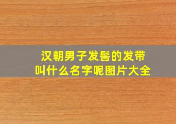 汉朝男子发髻的发带叫什么名字呢图片大全