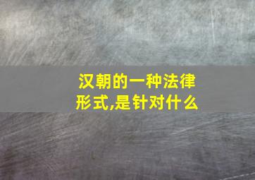 汉朝的一种法律形式,是针对什么