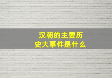 汉朝的主要历史大事件是什么