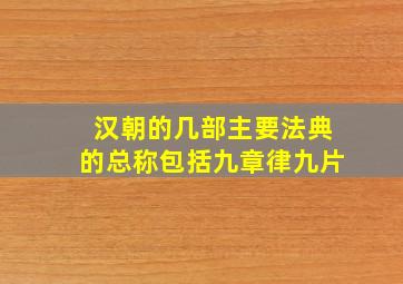 汉朝的几部主要法典的总称包括九章律九片