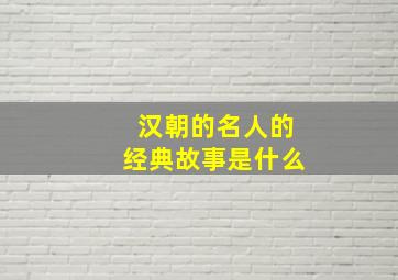 汉朝的名人的经典故事是什么