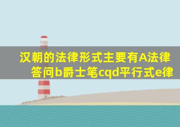 汉朝的法律形式主要有A法律答问b爵士笔cqd平行式e律