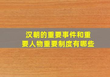 汉朝的重要事件和重要人物重要制度有哪些