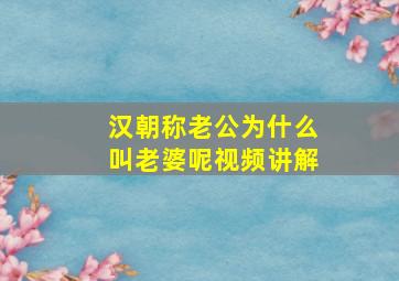 汉朝称老公为什么叫老婆呢视频讲解