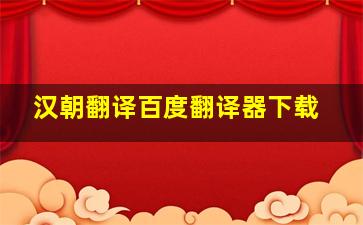 汉朝翻译百度翻译器下载