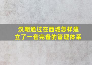 汉朝通过在西域怎样建立了一套完备的管理体系