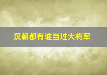 汉朝都有谁当过大将军