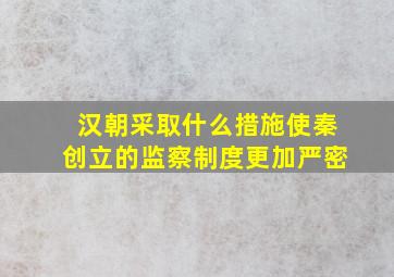 汉朝采取什么措施使秦创立的监察制度更加严密