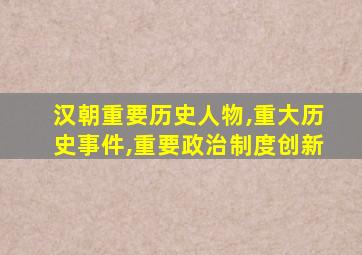 汉朝重要历史人物,重大历史事件,重要政治制度创新