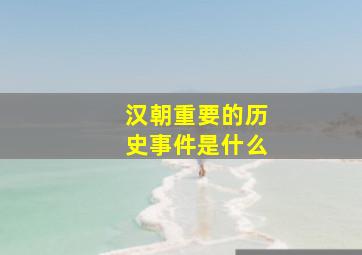 汉朝重要的历史事件是什么