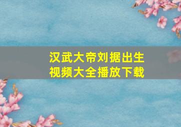 汉武大帝刘据出生视频大全播放下载