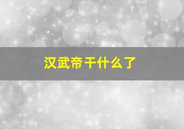 汉武帝干什么了