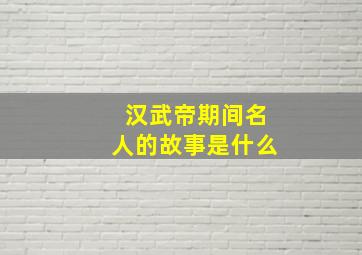 汉武帝期间名人的故事是什么