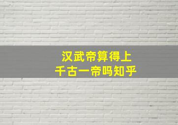 汉武帝算得上千古一帝吗知乎