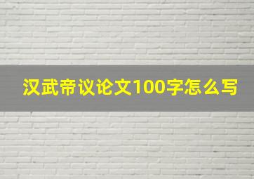 汉武帝议论文100字怎么写