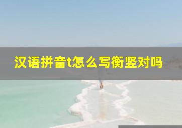 汉语拼音t怎么写衡竖对吗