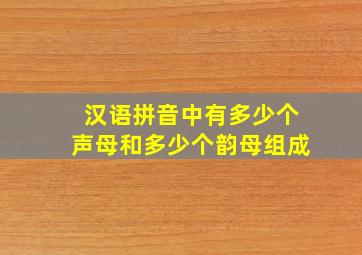 汉语拼音中有多少个声母和多少个韵母组成